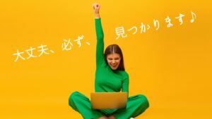 大丈夫、必ず、見つかります♪