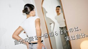 自分の姿を一番知らないのは、実は自分。