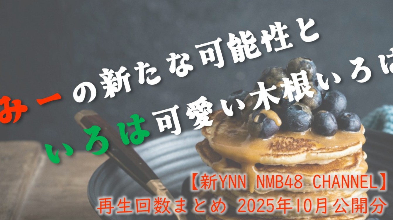 (サムネイル画像)NMB48 ニコニコ動画【新YNN NMB48 CHANNEL】再生回数 2025年10月公開分
