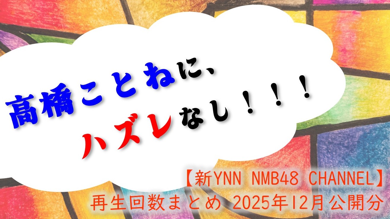 (サムネイル画像)NMB48 ニコニコ動画【新YNN NMB48 CHANNEL】再生回数 2025年12月公開分