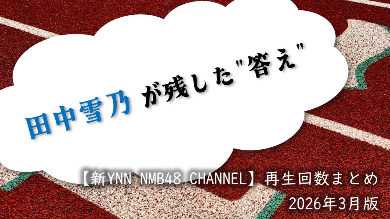 (サムネイル画像)NMB48 ニコニコ動画【新YNN NMB48 CHANNEL】再生回数 2026年3月公開分
